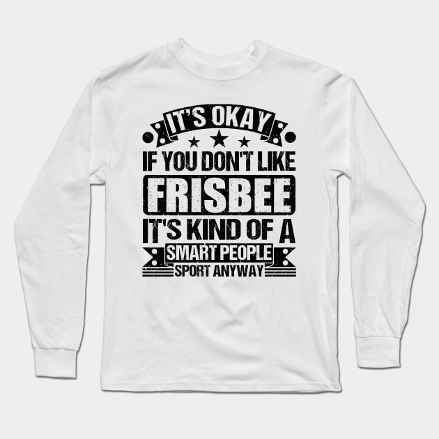 Frisbee Lover It's Okay If You Don't Like Frisbee It's Kind Of A Smart People Sports Anyway Long Sleeve T-Shirt by Benzii-shop 